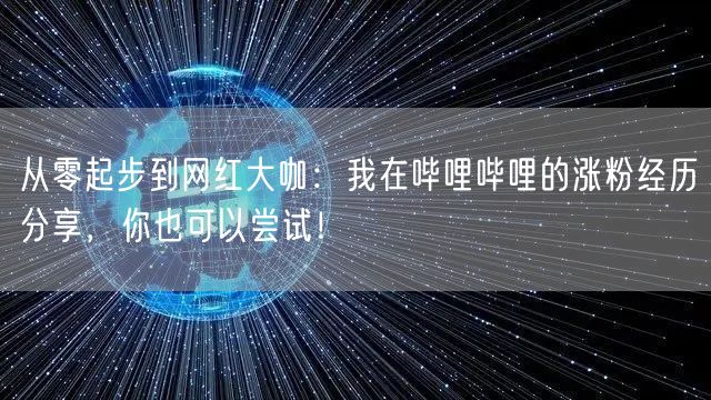 从零起步到网红大咖：我在哔哩哔哩的涨粉经历分享，你也可以尝试